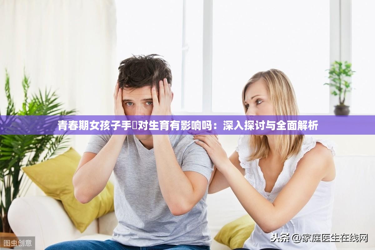 青春期女孩子手婬对生育有影响吗：深入探讨与全面解析