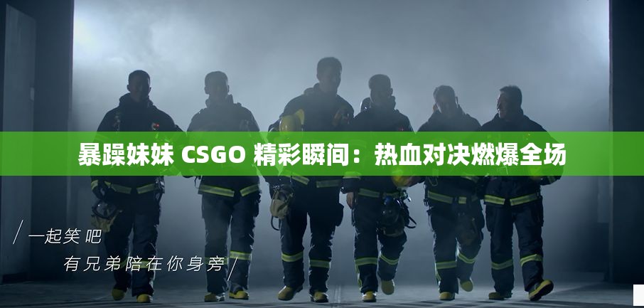 暴躁妹妹 CSGO 精彩瞬间：热血对决燃爆全场