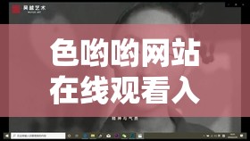 色哟哟网站在线观看入口玉女心经：经典之作不容错过