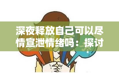 深夜释放自己可以尽情宣泄情绪吗：探讨这种行为的合理性与影响