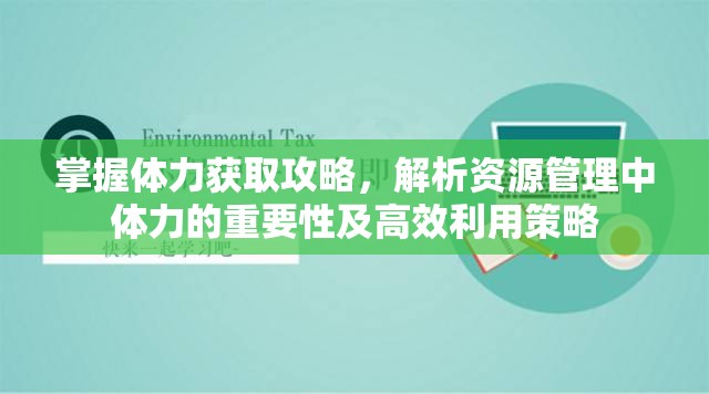 掌握体力获取攻略，解析资源管理中体力的重要性及高效利用策略