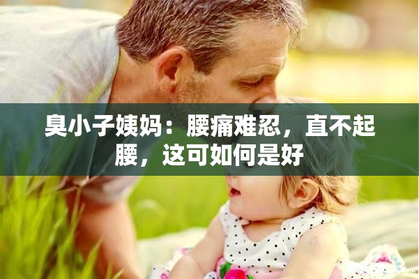 臭小子姨妈：腰痛难忍，直不起腰，这可如何是好