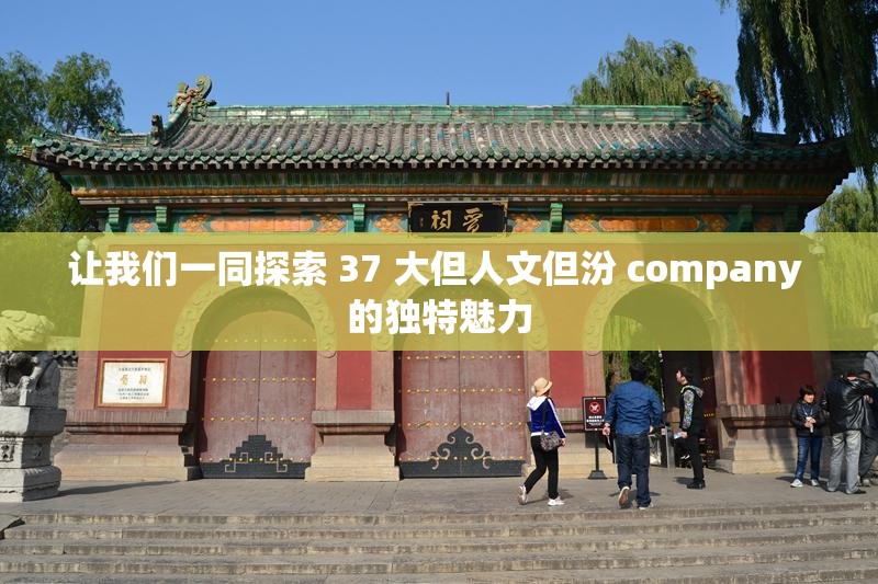 让我们一同探索 37 大但人文但汾 company 的独特魅力