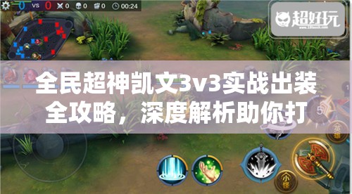 全民超神凯文3v3实战出装全攻略，深度解析助你打造不败战神传奇