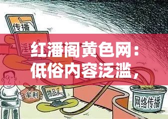 红潘阁黄色网：低俗内容泛滥，亟待整治