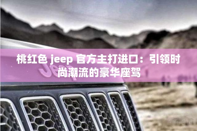 桃红色 jeep 官方主打进口：引领时尚潮流的豪华座驾