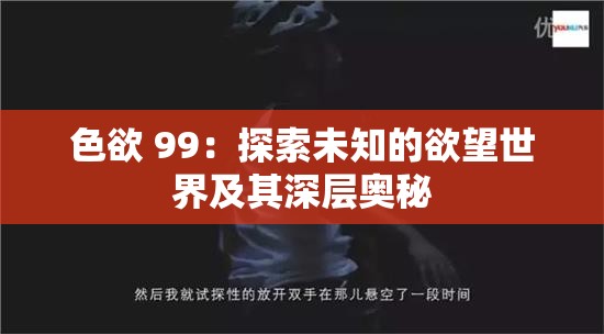 色欲 99：探索未知的欲望世界及其深层奥秘