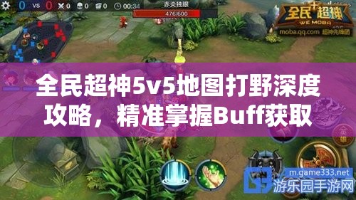 全民超神5v5地图打野深度攻略，精准掌握Buff获取与高效战术布局