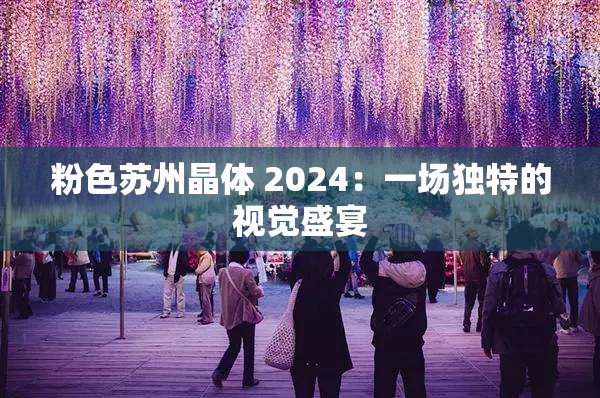 粉色苏州晶体 2024：一场独特的视觉盛宴