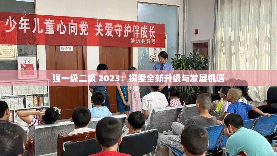 强一级二级 2023：探索全新升级与发展机遇