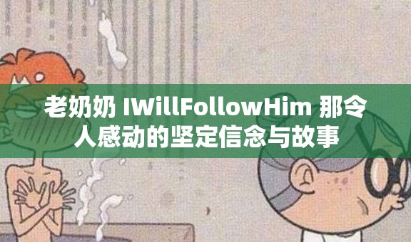 老奶奶 IWillFollowHim 那令人感动的坚定信念与故事