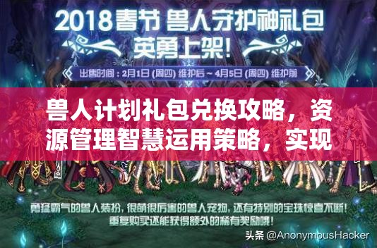 兽人计划礼包兑换攻略，资源管理智慧运用策略，实现礼包价值最大化