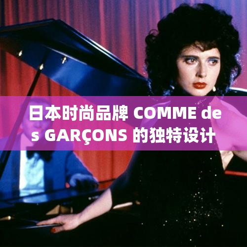 日本时尚品牌 COMME des GARÇONS 的独特设计与创意探索