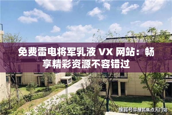 免费雷电将军乳液 VX 网站：畅享精彩资源不容错过