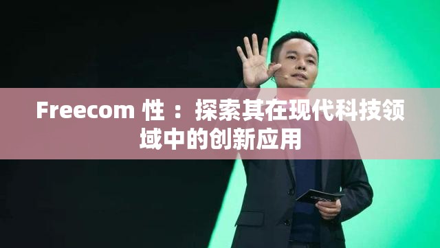 Freecom 性 ：探索其在现代科技领域中的创新应用