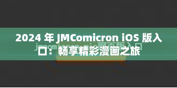 2024 年 JMComicron iOS 版入口：畅享精彩漫画之旅