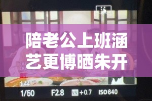 陪老公上班涵艺更博晒朱开与米勒：职场趣事多