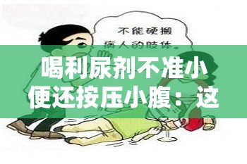 喝利尿剂不准小便还按压小腹：这种行为极其危险且不可取