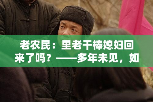 老农民：里老干棒媳妇回来了吗？——多年未见，如今她又会有怎样的变化？