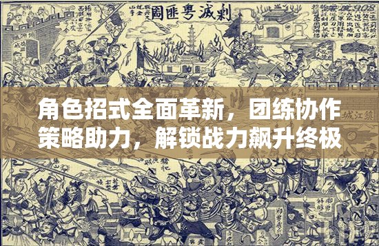 角色招式全面革新，团练协作策略助力，解锁战力飙升终极秘籍