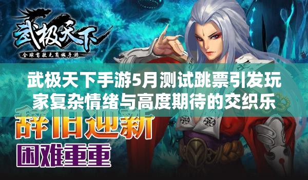 武极天下手游5月测试跳票引发玩家复杂情绪与高度期待的交织乐章