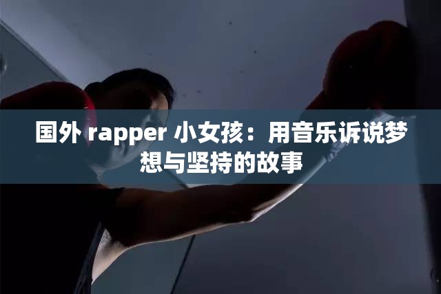 国外 rapper 小女孩：用音乐诉说梦想与坚持的故事