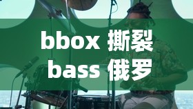 bbox 撕裂 bass 俄罗斯：关于其独特音乐风格与文化影响的探讨