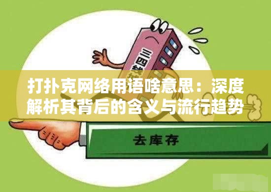 打扑克网络用语啥意思：深度解析其背后的含义与流行趋势