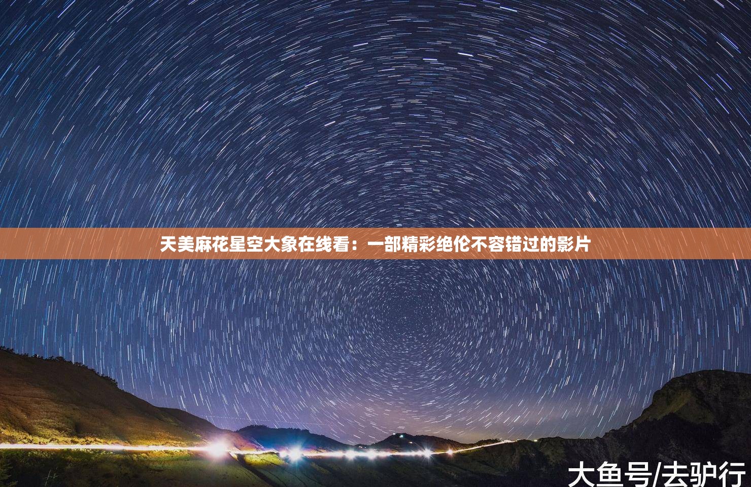 天美麻花星空大象在线看：一部精彩绝伦不容错过的影片