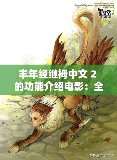 丰年经继拇中文 2 的功能介绍电影：全方位展现其独特魅力与实用价值