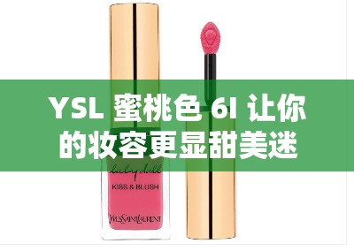 YSL 蜜桃色 6I 让你的妆容更显甜美迷人魅力无限