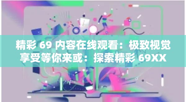 精彩 69 内容在线观看：极致视觉享受等你来或：探索精彩 69XXXXXX 在线观看的非凡之旅