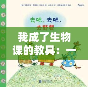 我成了生物课的教具：一段独特而奇妙的经历故事