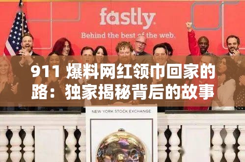 911 爆料网红领巾回家的路：独家揭秘背后的故事