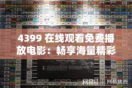 4399 在线观看免费播放电影：畅享海量精彩影片不停歇