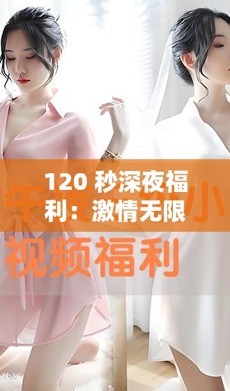 120 秒深夜福利：激情无限，等你来享