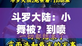 斗罗大陆：小舞被？到喷水的 18 禁视频，究竟是真是假？