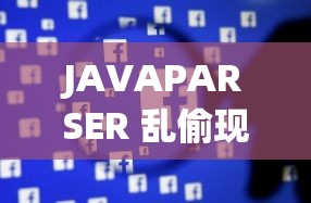 JAVAPARSER 乱偷现象到底是怎么回事以及带来的影响