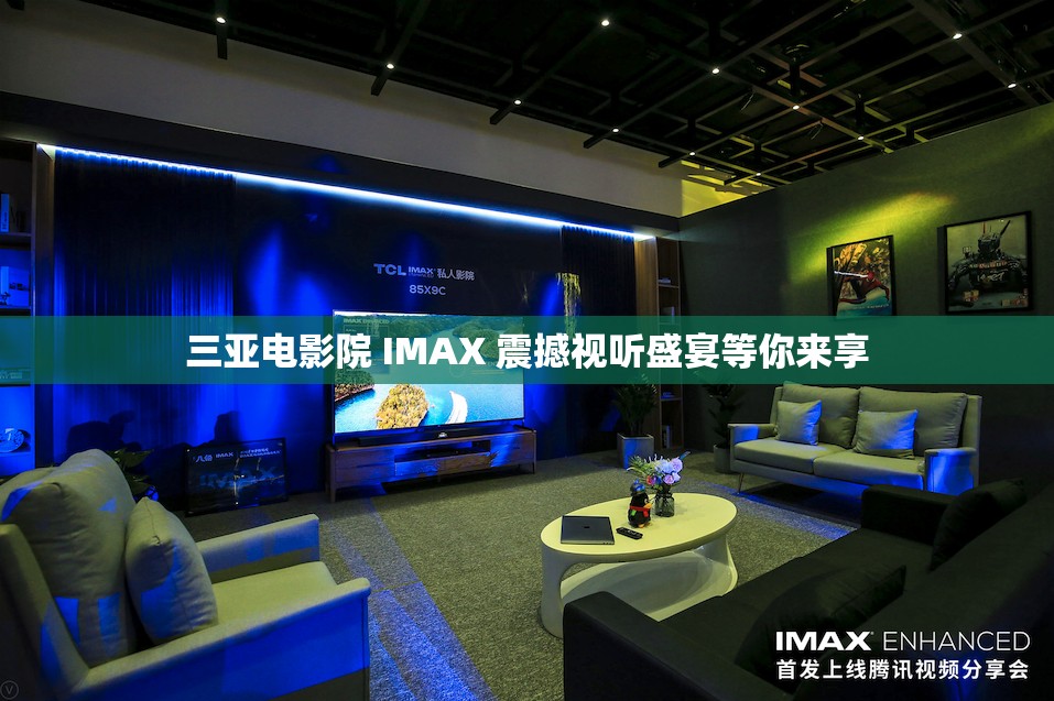 三亚电影院 IMAX 震撼视听盛宴等你来享