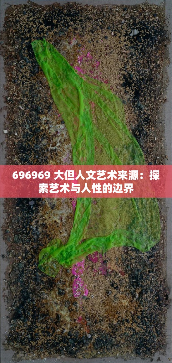 696969 大但人文艺术来源：探索艺术与人性的边界