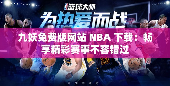 九妖免费版网站 NBA 下载：畅享精彩赛事不容错过