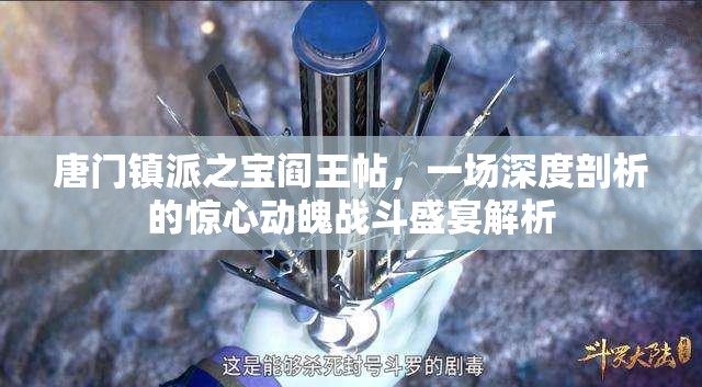 唐门镇派之宝阎王帖，一场深度剖析的惊心动魄战斗盛宴解析