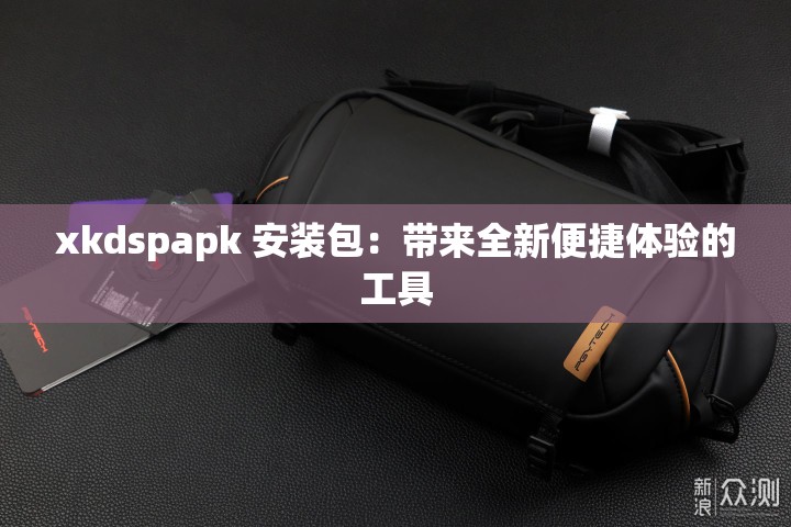 xkdspapk 安装包：带来全新便捷体验的工具