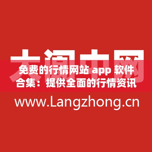 免费的行情网站 app 软件合集：提供全面的行情资讯平台