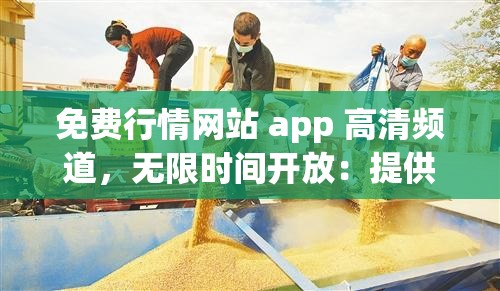 免费行情网站 app 高清频道，无限时间开放：提供优质视觉体验