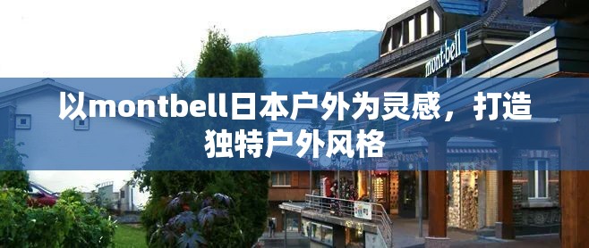 以montbell日本户外为灵感，打造独特户外风格