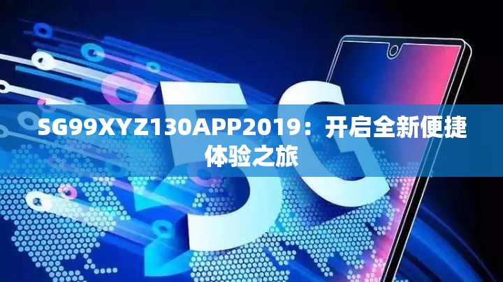 SG99XYZ130APP2019：开启全新便捷体验之旅