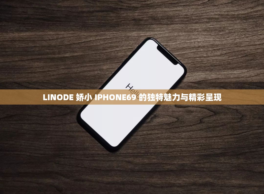 LINODE 娇小 IPHONE69 的独特魅力与精彩呈现