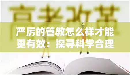 严厉的管教怎么样才能更有效：探寻科学合理的教育策略