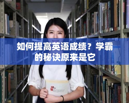 如何提高英语成绩？学霸的秘诀原来是它